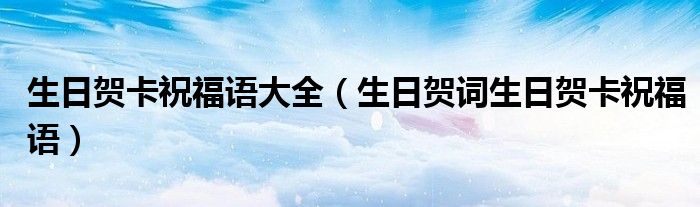 生日贺卡祝福语大全（生日贺词生日贺卡祝福语）