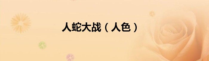 人蛇大战（人色）