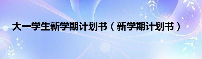 大一学生新学期计划书（新学期计划书）