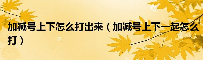 加减号上下怎么打出来（加减号上下一起怎么打）