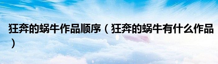 狂奔的蜗牛作品顺序（狂奔的蜗牛有什么作品）