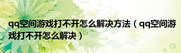 qq空间游戏打不开怎么解决方法（qq空间游戏打不开怎么解决）