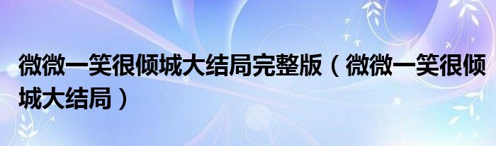 微微一笑很倾城大结局完整版（微微一笑很倾城大结局）