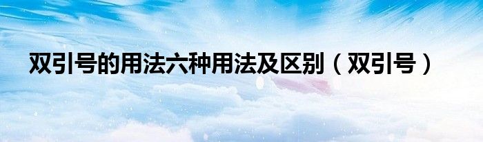 双引号的用法六种用法及区别（双引号）