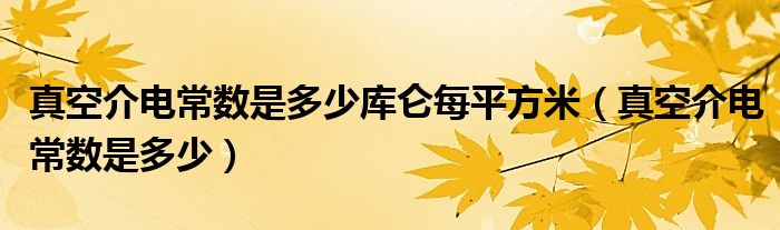 真空介电常数是多少库仑每平方米（真空介电常数是多少）