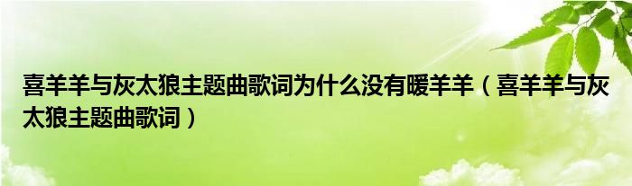 喜羊羊与灰太狼主题曲歌词为什么没有暖羊羊（喜羊羊与灰太狼主题曲歌词）