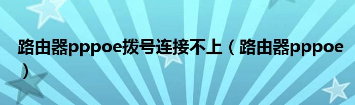 路由器pppoe拨号连接不上（路由器pppoe）