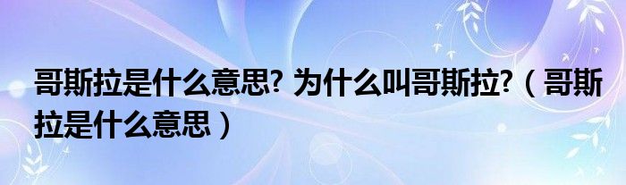 哥斯拉是什么意思? 为什么叫哥斯拉?（哥斯拉是什么意思）