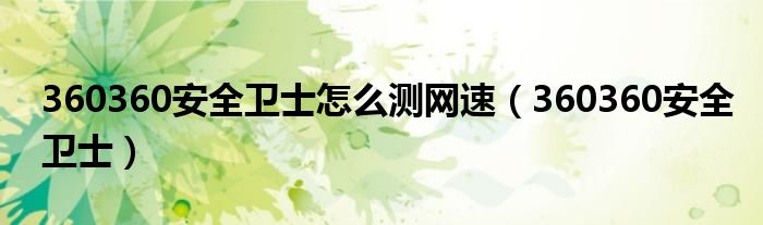 360360安全卫士怎么测网速（360360安全卫士）