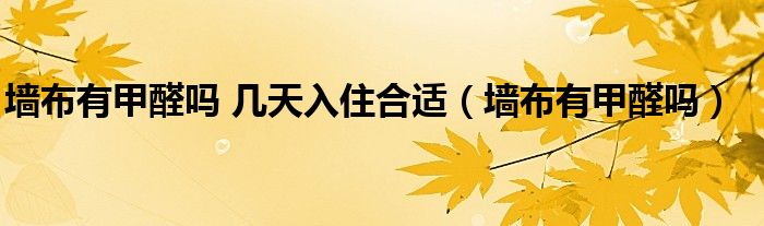 墙布有甲醛吗 几天入住合适（墙布有甲醛吗）