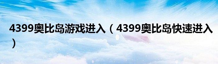 4399奥比岛游戏进入（4399奥比岛快速进入）