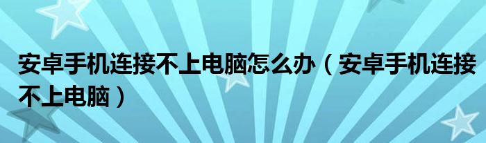 安卓手机连接不上电脑怎么办（安卓手机连接不上电脑）
