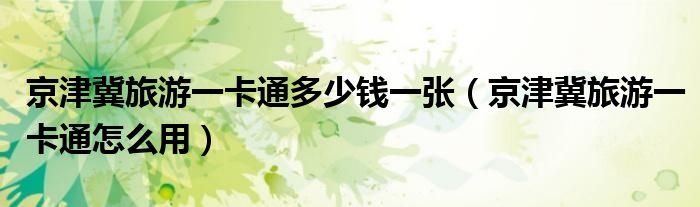 京津冀旅游一卡通多少钱一张（京津冀旅游一卡通怎么用）