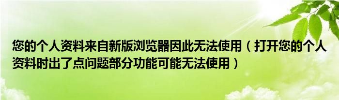 您的个人资料来自新版浏览器因此无法使用（打开您的个人资料时出了点问题部分功能可能无法使用）