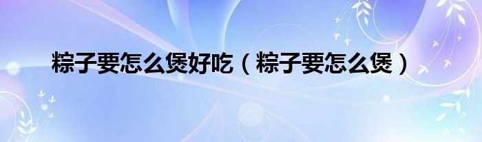 粽子要怎么煲好吃（粽子要怎么煲）