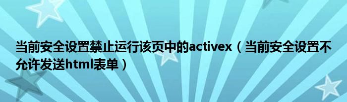 当前安全设置禁止运行该页中的activex（当前安全设置不允许发送html表单）