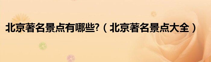 北京著名景点有哪些?（北京著名景点大全）