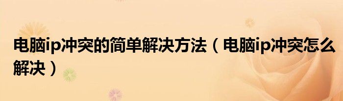 电脑ip冲突的简单解决方法（电脑ip冲突怎么解决）