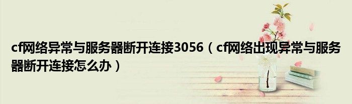 cf网络异常与服务器断开连接3056（cf网络出现异常与服务器断开连接怎么办）