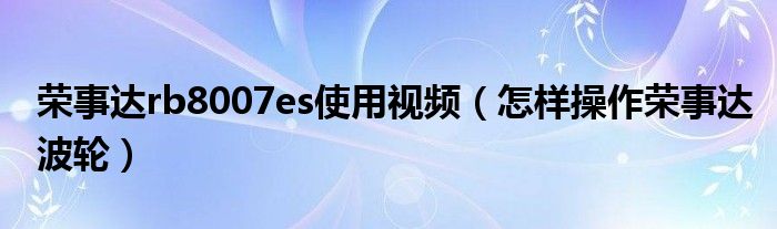 荣事达rb8007es使用视频（怎样操作荣事达波轮）