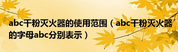 abc干粉灭火器的使用范围（abc干粉灭火器的字母abc分别表示）