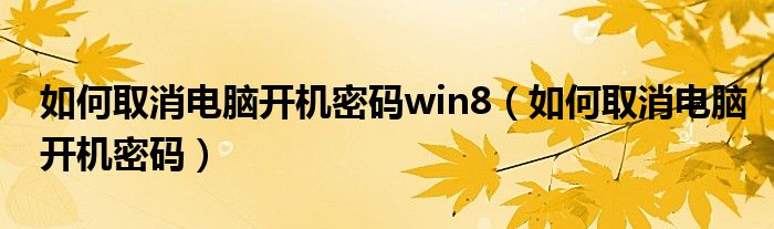 如何取消电脑开机密码win8（如何取消电脑开机密码）