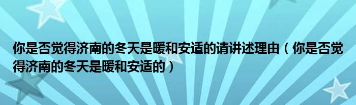 你是否觉得济南的冬天是暖和安适的请讲述理由（你是否觉得济南的冬天是暖和安适的）