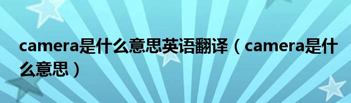 camera是什么意思英语翻译（camera是什么意思）
