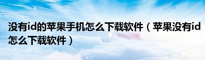 没有id的苹果手机怎么下载软件（苹果没有id怎么下载软件）