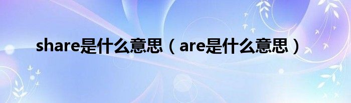 share是什么意思（are是什么意思）