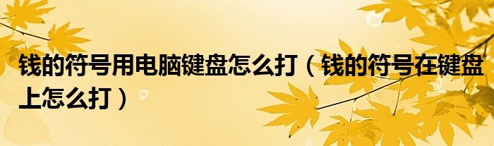 钱的符号用电脑键盘怎么打（钱的符号在键盘上怎么打）