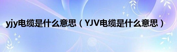 yjy电缆是什么意思（YJV电缆是什么意思）