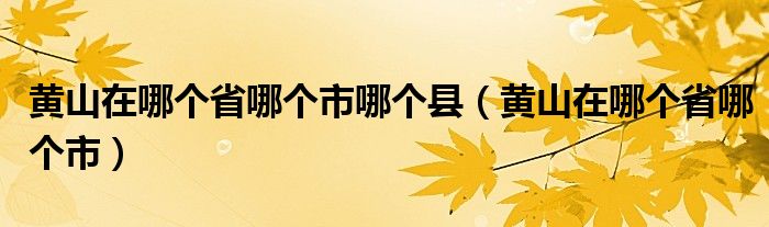 黄山在哪个省哪个市哪个县（黄山在哪个省哪个市）