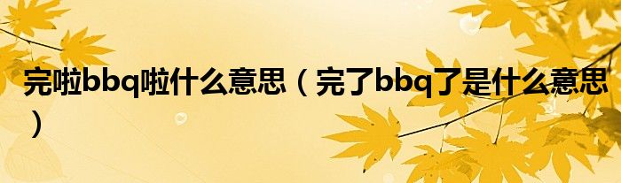 完啦bbq啦什么意思（完了bbq了是什么意思）