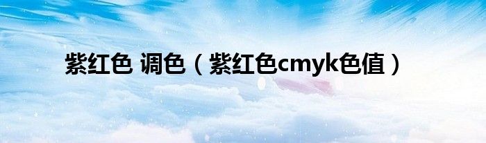 紫红色 调色（紫红色cmyk色值）