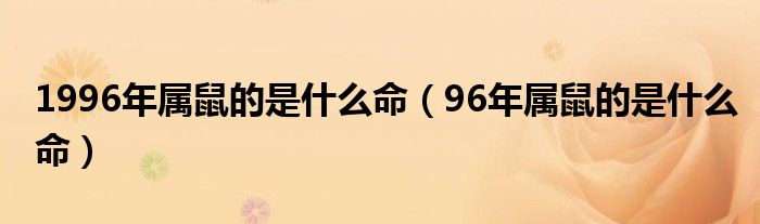 1996年属鼠的是什么命（96年属鼠的是什么命）