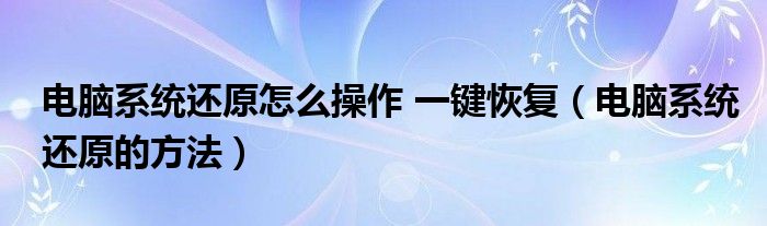 电脑系统还原怎么操作 一键恢复（电脑系统还原的方法）