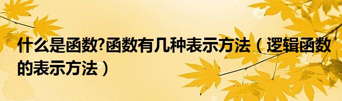 什么是函数?函数有几种表示方法（逻辑函数的表示方法）