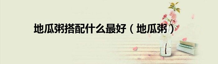 地瓜粥搭配什么最好（地瓜粥）