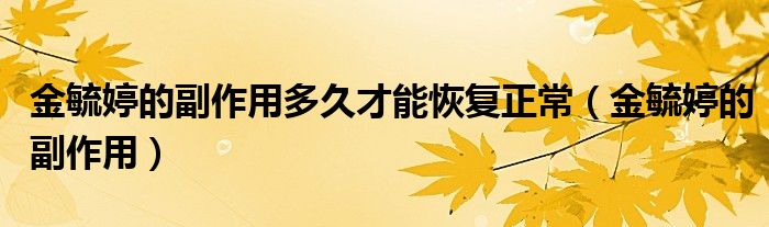金毓婷的副作用多久才能恢复正常（金毓婷的副作用）