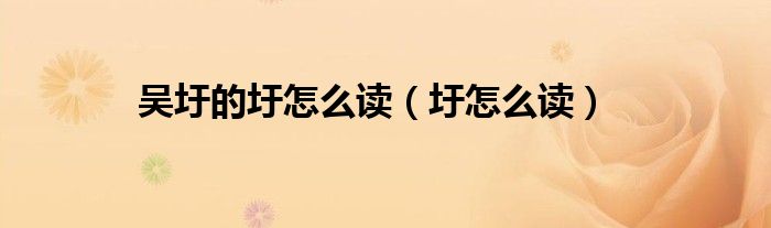 吴圩的圩怎么读（圩怎么读）