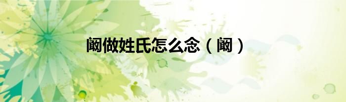阚做姓氏怎么念（阚）