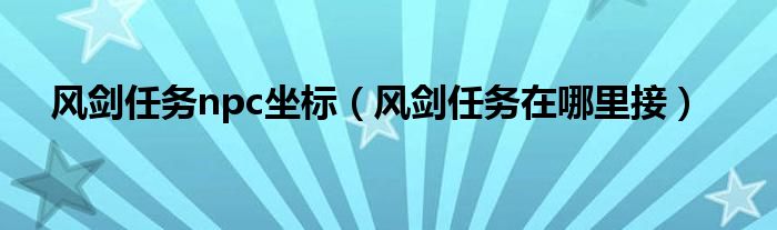 风剑任务npc坐标（风剑任务在哪里接）