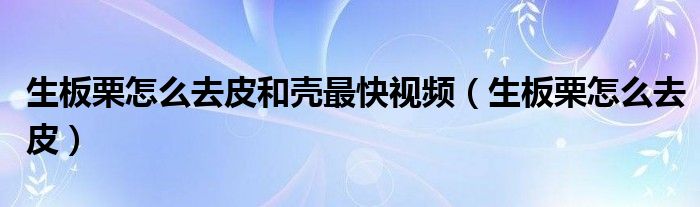 生板栗怎么去皮和壳最快视频（生板栗怎么去皮）