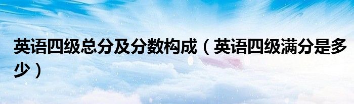 英语四级总分及分数构成（英语四级满分是多少）