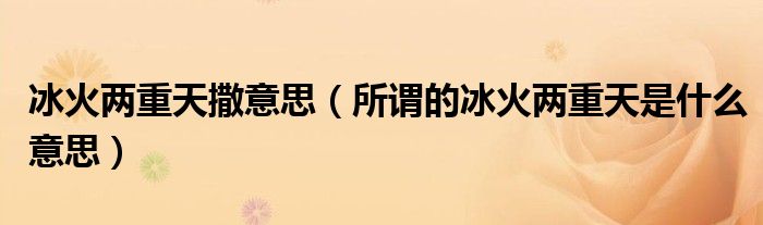 冰火两重天撒意思（所谓的冰火两重天是什么意思）
