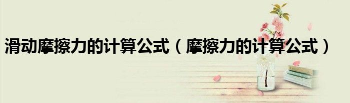滑动摩擦力的计算公式（摩擦力的计算公式）