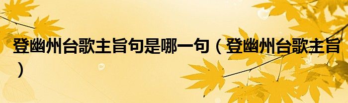 登幽州台歌主旨句是哪一句（登幽州台歌主旨）