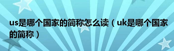 us是哪个国家的简称怎么读（uk是哪个国家的简称）