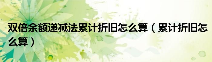 双倍余额递减法累计折旧怎么算（累计折旧怎么算）